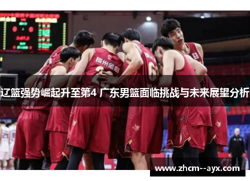 辽篮强势崛起升至第4 广东男篮面临挑战与未来展望分析