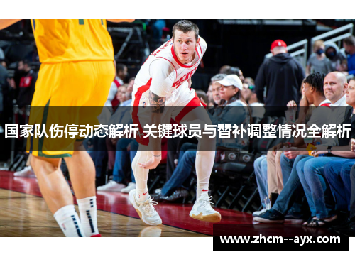 国家队伤停动态解析 关键球员与替补调整情况全解析