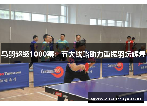 马羽超级1000赛：五大战略助力重振羽坛辉煌