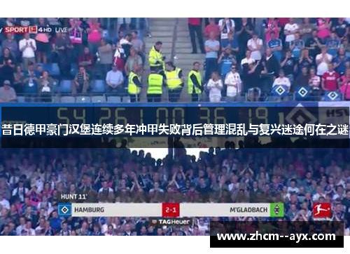 昔日德甲豪门汉堡连续多年冲甲失败背后管理混乱与复兴迷途何在之谜