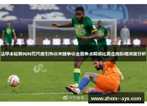 法甲本轮裁判判罚尺度引热议关键争议全面焦点解读比赛走向影响深度分析