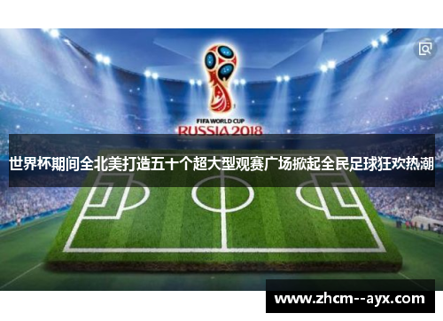 世界杯期间全北美打造五十个超大型观赛广场掀起全民足球狂欢热潮